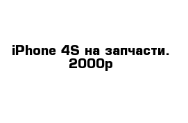 iPhone 4S на запчасти. 2000р